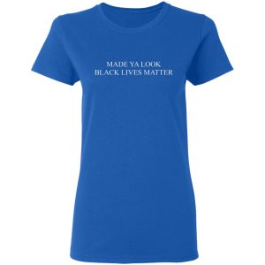 Made Ya Look Black Lives Matter T-Shirts, Hoodies, Sweater 7 Made Ya Look Black Lives Matter T Shirts Hoodies Sweater 4