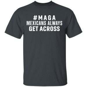 Maga Mexicans Always Get Across Shirt Maga Mexicans Always Get Across Shirt