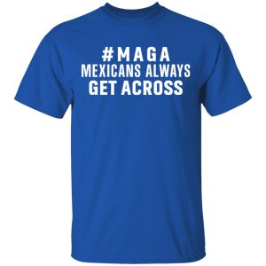 Maga Mexicans Always Get Across Shirt 3 Maga Mexicans Always Get Across Shirt 12