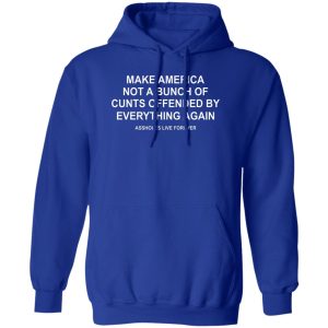 Make America Not A Bunch Of Cunts Offended By Everything Again Assholes Live Forever T-Shirts, Hoodies, Sweater Make America Not A Bunch Of Cunts Offended By Everything Again Assholes Live Forever T-Shirts, Hoodies, Sweater