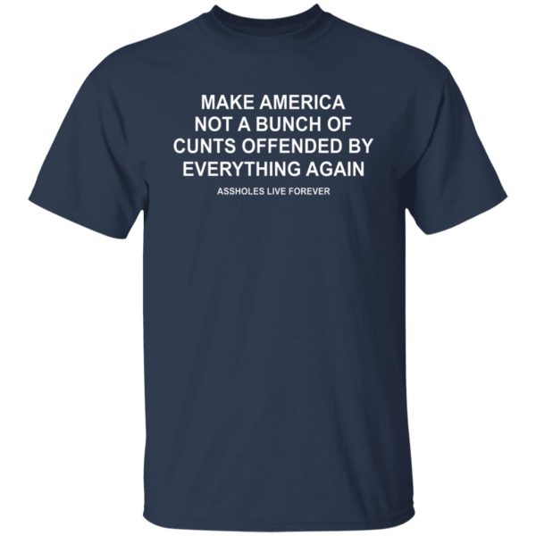 Make America Not A Bunch Of Cunts Offended By Everything Again Assholes Live Forever T-Shirts, Hoodies, Sweater