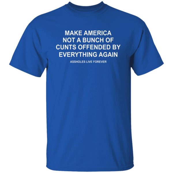 Make America Not A Bunch Of Cunts Offended By Everything Again Assholes Live Forever T-Shirts, Hoodies, Sweater