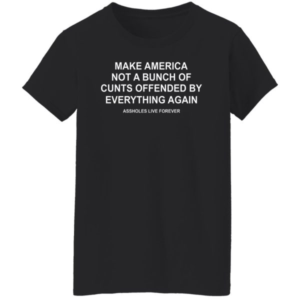 Make America Not A Bunch Of Cunts Offended By Everything Again Assholes Live Forever T-Shirts, Hoodies, Sweater