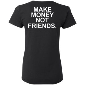 Make Money Not Friends T-Shirts, Hoodies, Sweater 4 Make Money Not Friends T Shirts Hoodies Sweater 13