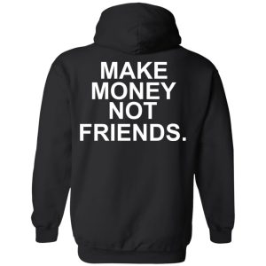 Make Money Not Friends T-Shirts, Hoodies, Sweater 9 Make Money Not Friends T Shirts Hoodies Sweater 6