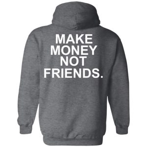 Make Money Not Friends T-Shirts, Hoodies, Sweater 11 Make Money Not Friends T Shirts Hoodies Sweater 8