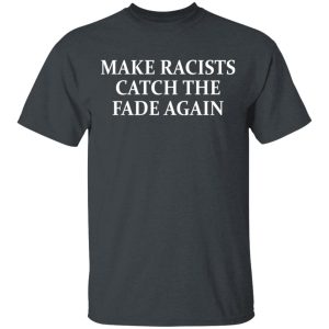 Make Racists Catch The Fade Again T-Shirts, Hoodies, Sweatshirt Make Racists Catch The Fade Again T-Shirts, Hoodies, Sweatshirt