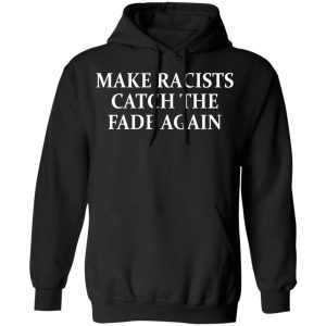 Make Racists Catch The Fade Again T-Shirts, Hoodies, Sweatshirt 9 Make Racists Catch The Fade Again T Shirts Hoodies Sweatshirt 6