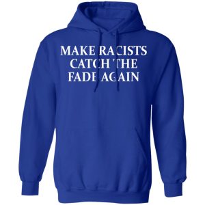Make Racists Catch The Fade Again T-Shirts, Hoodies, Sweatshirt 12 Make Racists Catch The Fade Again T Shirts Hoodies Sweatshirt 9