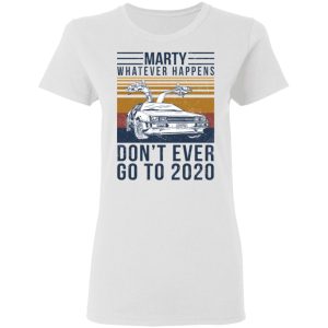 Marty Whatever Happens Don't Ever Go To 2020 T-Shirts, Hoodies, Sweater 2 Marty Whatever Happens Dont Ever Go To 2020 T Shirts Hoodies Sweater 11