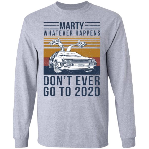 Marty Whatever Happens Don’t Ever Go To 2020 T-Shirts, Hoodies, Sweater