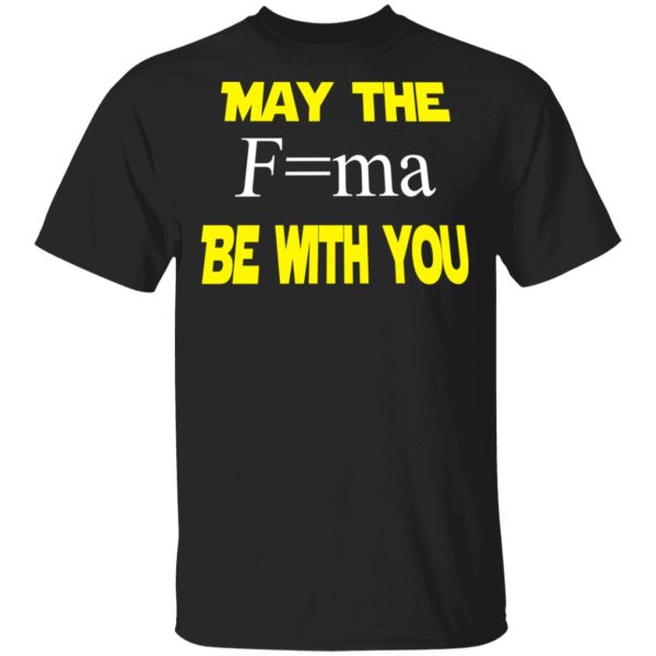 May The Mass Times Acceleration Be With You Shirt