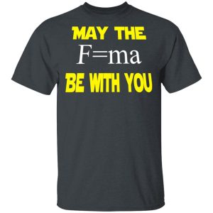 May The Mass Times Acceleration Be With You Shirt May The Mass Times Acceleration Be With You Shirt