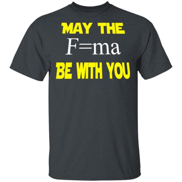 May The Mass Times Acceleration Be With You Shirt