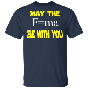 May The Mass Times Acceleration Be With You Shirt 2 May The Mass Times Acceleration Be With You Shirt 11