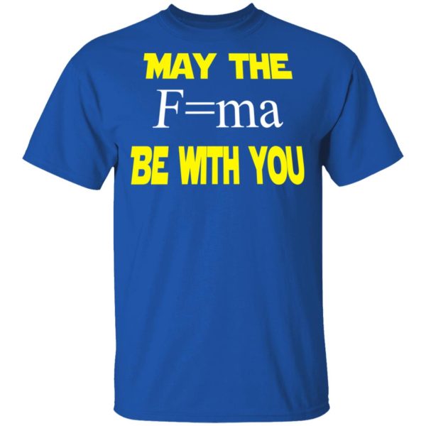 May The Mass Times Acceleration Be With You Shirt