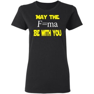 May The Mass Times Acceleration Be With You Shirt 4 May The Mass Times Acceleration Be With You Shirt 13