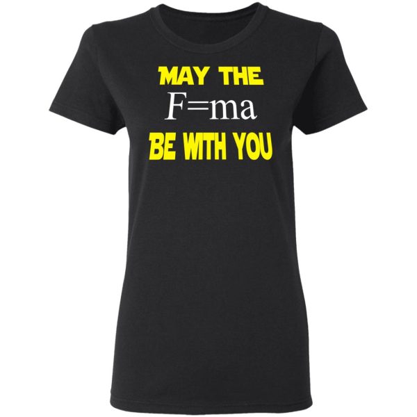 May The Mass Times Acceleration Be With You Shirt