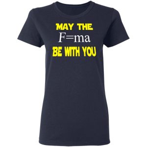 May The Mass Times Acceleration Be With You Shirt 6 May The Mass Times Acceleration Be With You Shirt 3