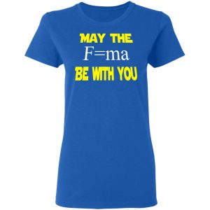 May The Mass Times Acceleration Be With You Shirt 7 May The Mass Times Acceleration Be With You Shirt 4
