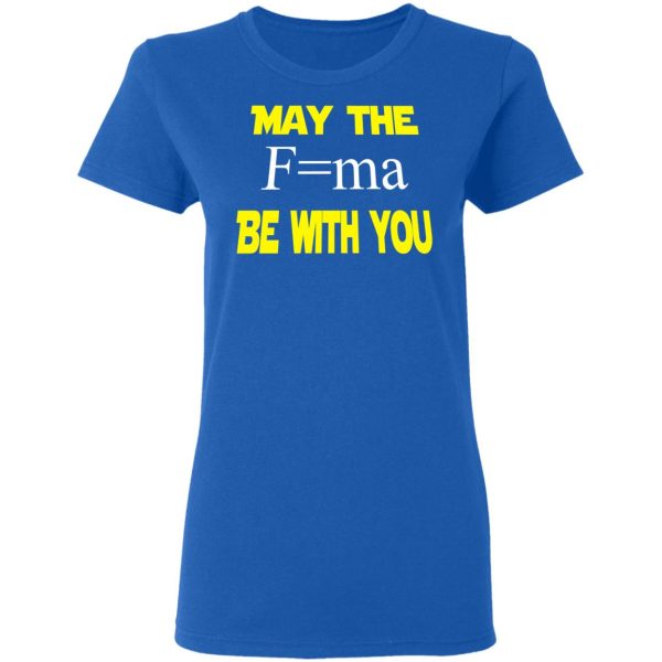 May The Mass Times Acceleration Be With You Shirt