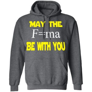 May The Mass Times Acceleration Be With You Shirt 11 May The Mass Times Acceleration Be With You Shirt 8