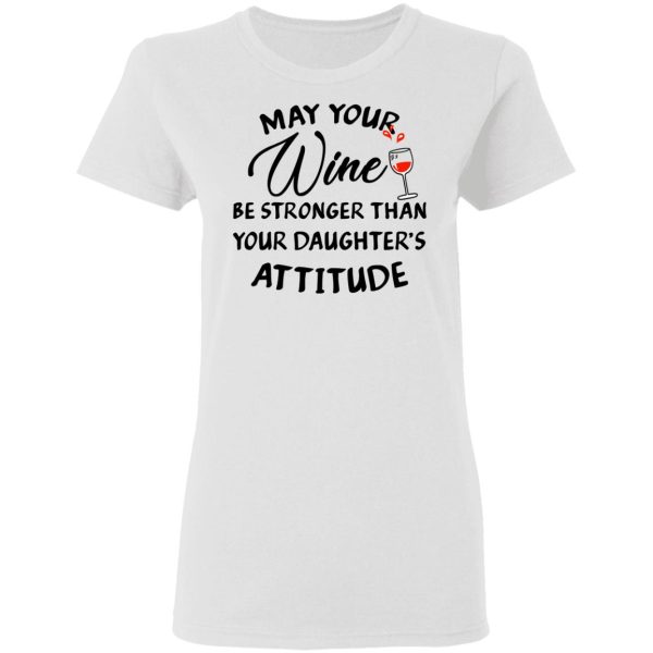 May Your Wine Be Stronger Than Your Daughter’s Attitude Shirt