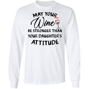 May Your Wine Be Stronger Than Your Daughter's Attitude Shirt 5 May Your Wine Be Stronger Than Your Daughters Attitude Shirt 3