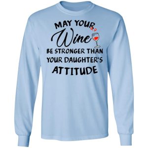 May Your Wine Be Stronger Than Your Daughter's Attitude Shirt 6 May Your Wine Be Stronger Than Your Daughters Attitude Shirt 4
