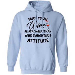 May Your Wine Be Stronger Than Your Daughter's Attitude Shirt 9 May Your Wine Be Stronger Than Your Daughters Attitude Shirt 7