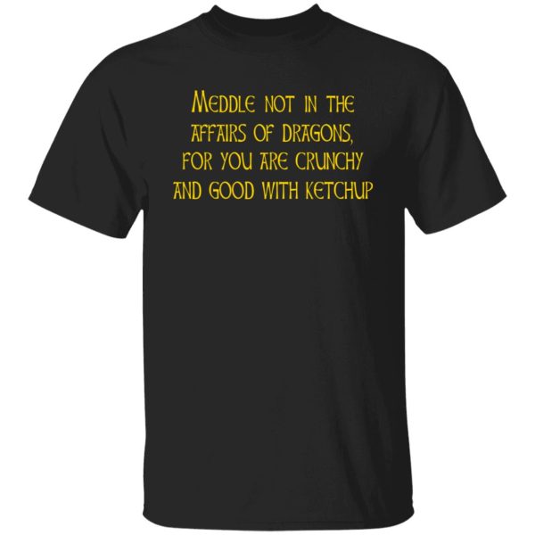 Meddle Not In The Affairs Of Dragons For You Are Crunchy And Good With Ketchup T-Shirts, Hoodies, Sweater