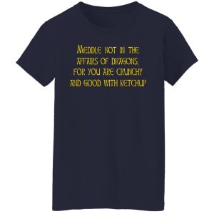Meddle Not In The Affairs Of Dragons For You Are Crunchy And Good With Ketchup T-Shirts, Hoodies, Sweater 3 Meddle Not In The Affairs Of Dragons For You Are Crunchy And Good With Ketchup T Shirts Hoodies Sweater 12