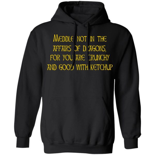 Meddle Not In The Affairs Of Dragons For You Are Crunchy And Good With Ketchup T-Shirts, Hoodies, Sweater