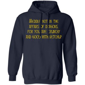 Meddle Not In The Affairs Of Dragons For You Are Crunchy And Good With Ketchup T-Shirts, Hoodies, Sweater 5 Meddle Not In The Affairs Of Dragons For You Are Crunchy And Good With Ketchup T Shirts Hoodies Sweater 3