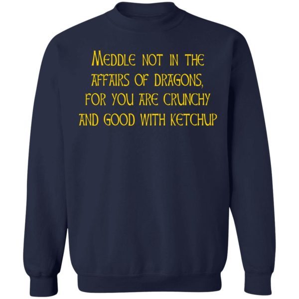 Meddle Not In The Affairs Of Dragons For You Are Crunchy And Good With Ketchup T-Shirts, Hoodies, Sweater