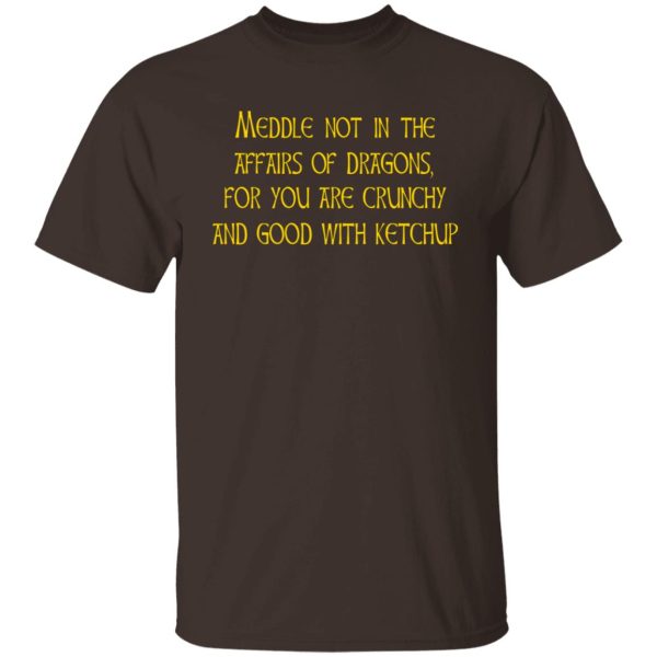 Meddle Not In The Affairs Of Dragons For You Are Crunchy And Good With Ketchup T-Shirts, Hoodies, Sweater