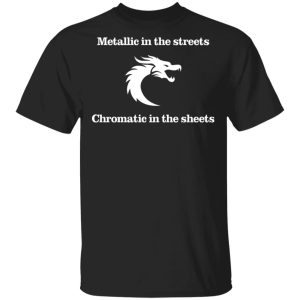 Metallic In The Streets Chromatic In The Sheets T-Shirts, Hoodies, Sweater Metallic In The Streets Chromatic In The Sheets T-Shirts, Hoodies, Sweater