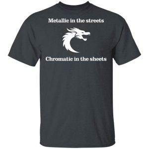 Metallic In The Streets Chromatic In The Sheets T-Shirts, Hoodies, Sweater Metallic In The Streets Chromatic In The Sheets T-Shirts, Hoodies, Sweater