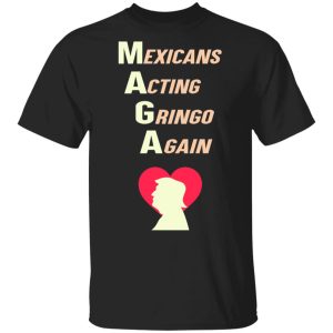 Mexicans Acting Gringo Again MAGA Love Trump Shirt Mexicans Acting Gringo Again MAGA Love Trump Shirt