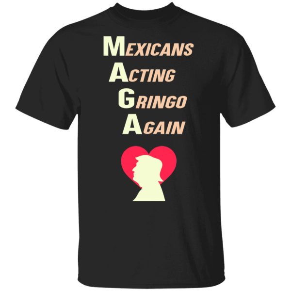 Mexicans Acting Gringo Again MAGA Love Trump Shirt