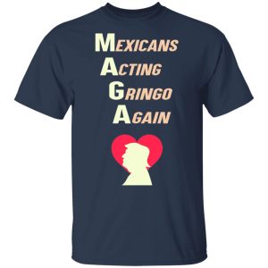 Mexicans Acting Gringo Again MAGA Love Trump Shirt 11