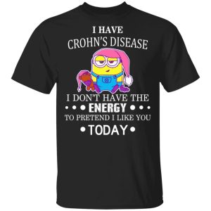 Minions I Have Crohn’s Disease I Don’t Have The Energy To Pretend I Like You Today T-Shirts Minions I Have Crohn’s Disease I Don’t Have The Energy To Pretend I Like You Today T-Shirts