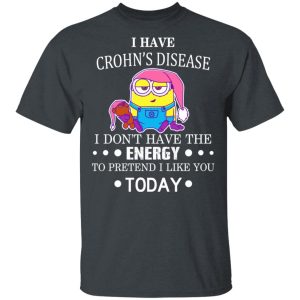 Minions I Have Crohn’s Disease I Don’t Have The Energy To Pretend I Like You Today T-Shirts Minions I Have Crohn’s Disease I Don’t Have The Energy To Pretend I Like You Today T-Shirts