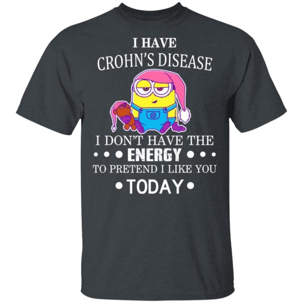 Minions I Have Crohn’s Disease I Don’t Have The Energy To Pretend I Like You Today T-Shirts