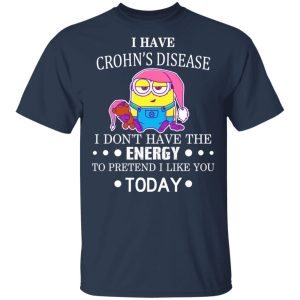 Minions I Have Crohn's Disease I Don't Have The Energy To Pretend I Like You Today T-Shirts 2 Minions I Have Crohns Disease I Dont Have The Energy To Pretend I Like You Today T Shirts 11