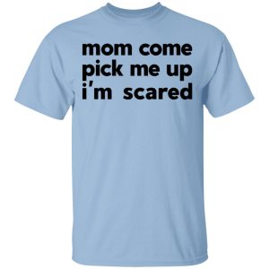 Mom Come Pick Me Up I’m Scared T-Shirts Mom Come Pick Me Up I’m Scared T-Shirts