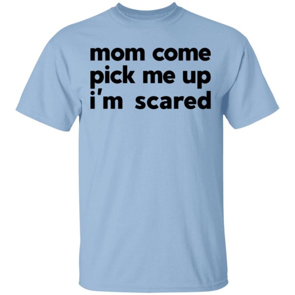 Mom Come Pick Me Up I’m Scared T-Shirts