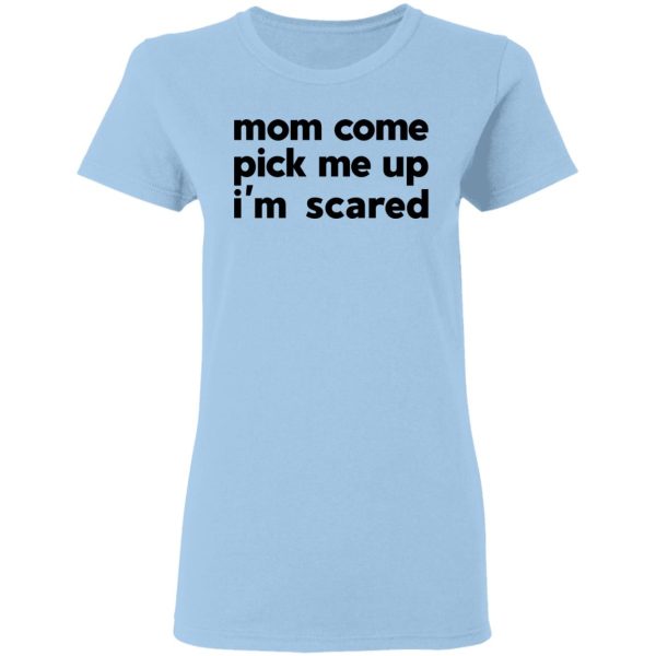 Mom Come Pick Me Up I’m Scared T-Shirts