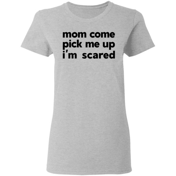 Mom Come Pick Me Up I’m Scared T-Shirts