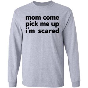 Mom Come Pick Me Up I'm Scared T-Shirts 4 Mom Come Pick Me Up Im Scared T Shirts 2